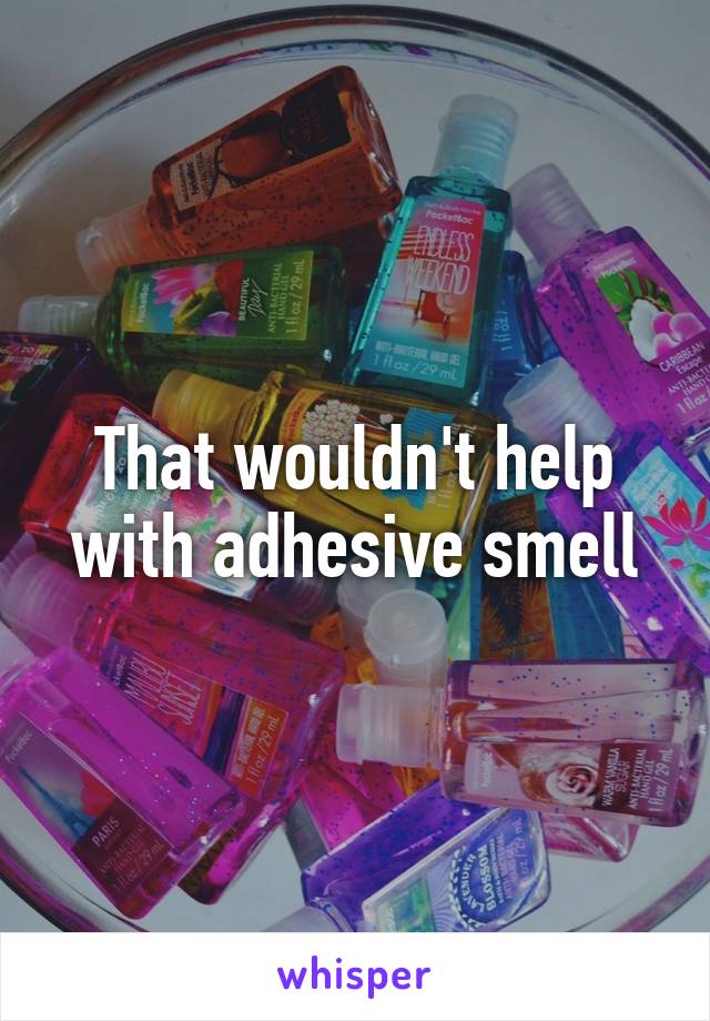That wouldn't help with adhesive smell