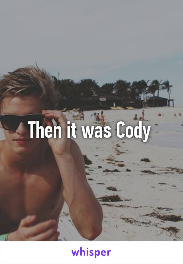Then it was Cody 
