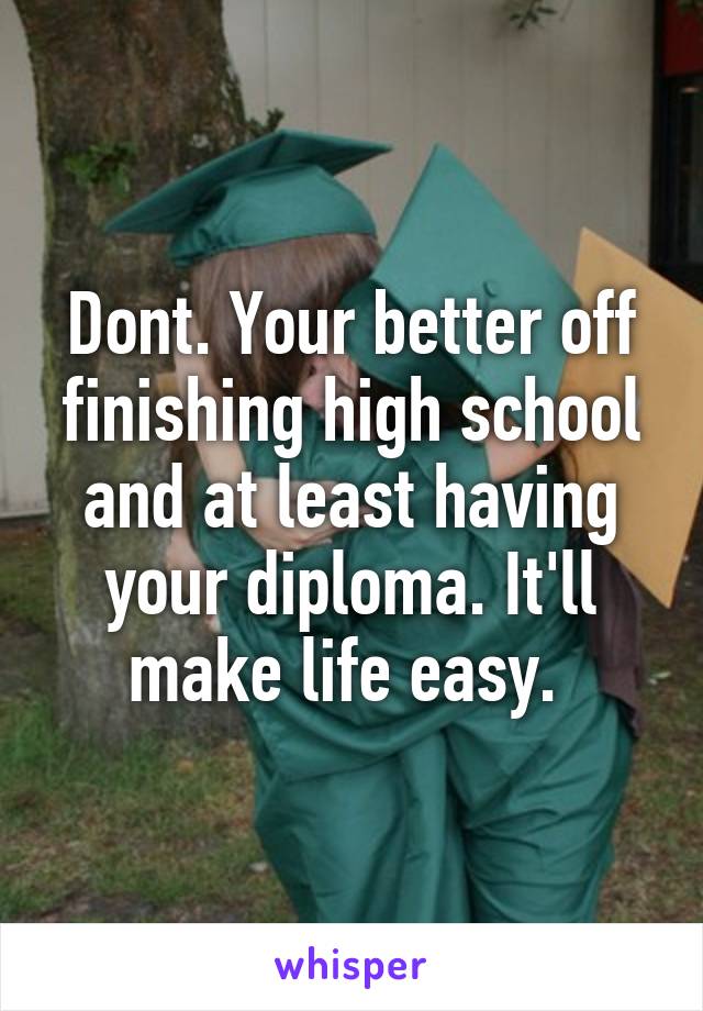 Dont. Your better off finishing high school and at least having your diploma. It'll make life easy. 