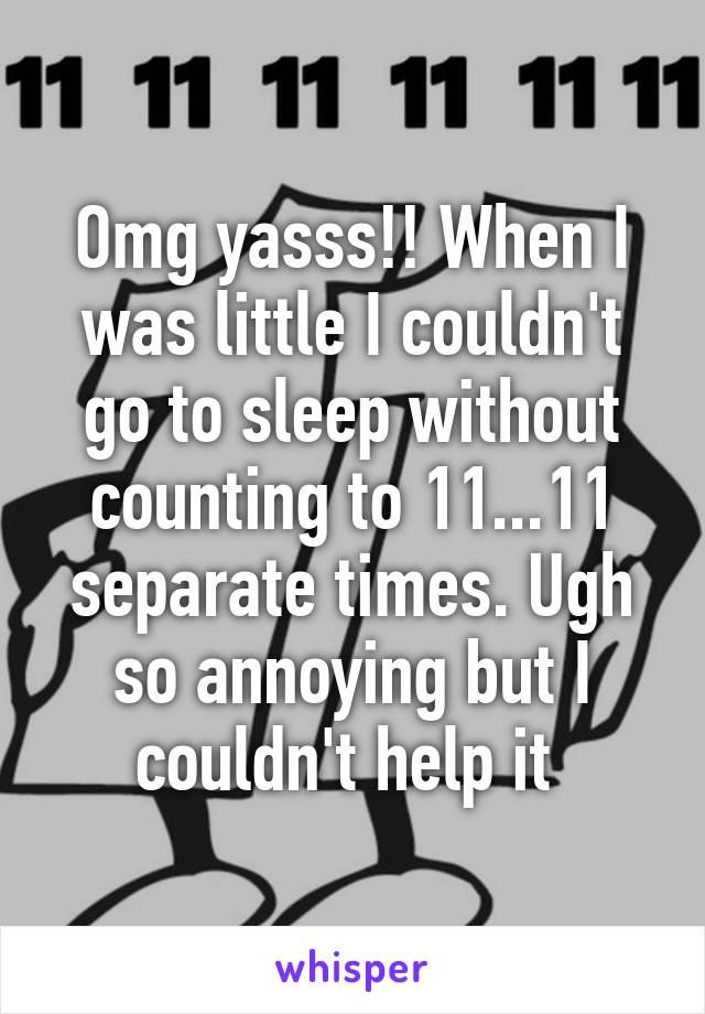 Omg yasss!! When I was little I couldn't go to sleep without counting to 11...11 separate times. Ugh so annoying but I couldn't help it 