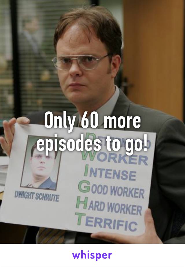 Only 60 more episodes to go!