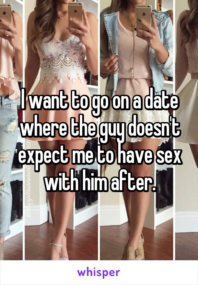 I want to go on a date where the guy doesn't expect me to have sex with him after.
