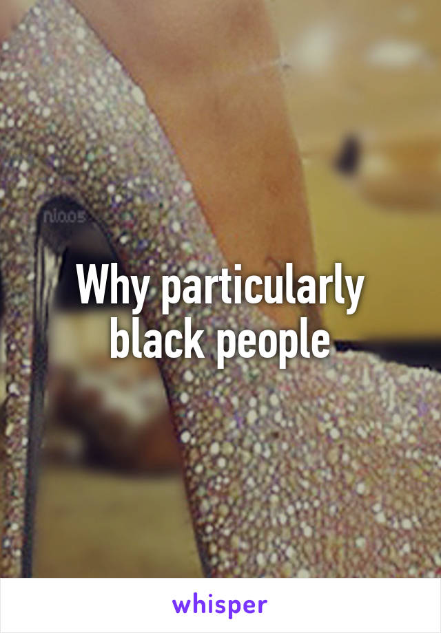 Why particularly black people