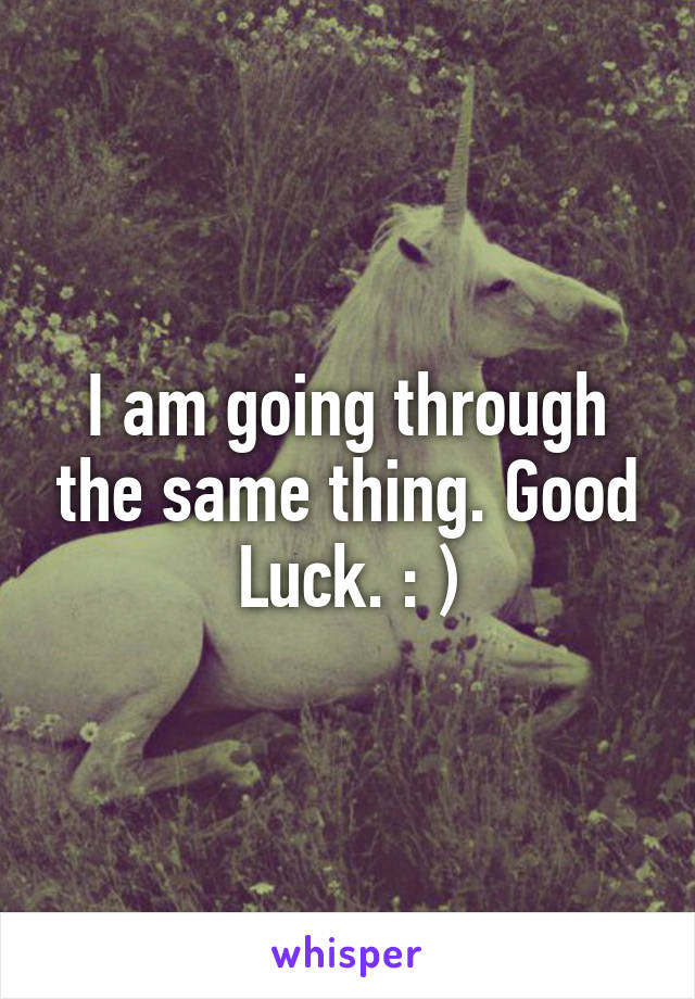 I am going through the same thing. Good Luck. : )