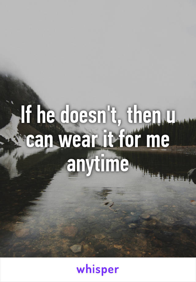 If he doesn't, then u can wear it for me anytime