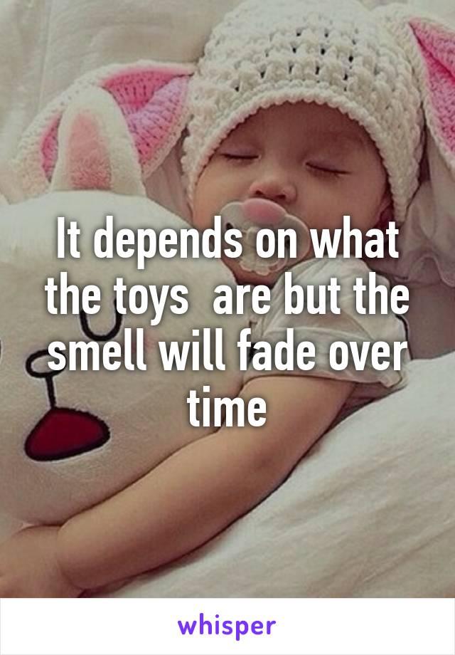 It depends on what the toys  are but the smell will fade over time