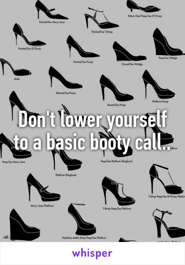 Don't lower yourself to a basic booty call..