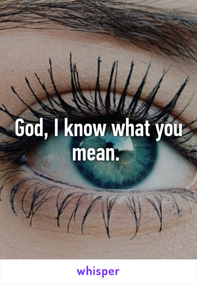 God, I know what you mean. 