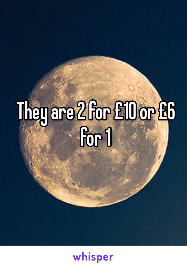 They are 2 for £10 or £6 for 1
