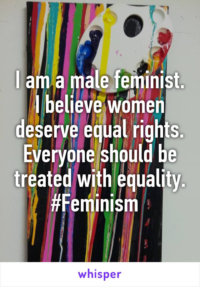 I am a male feminist. I believe women deserve equal rights. Everyone should be treated with equality. #Feminism  