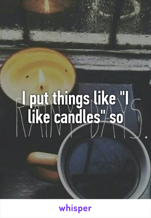 I put things like "I like candles" so