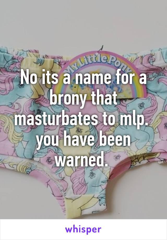 No its a name for a brony that masturbates to mlp.  you have been warned. 