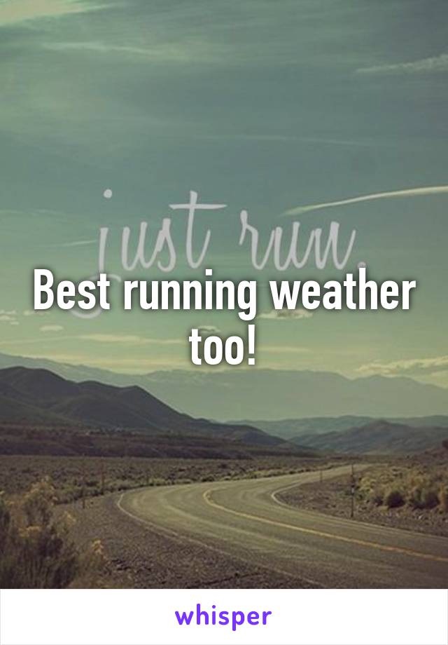 Best running weather too!
