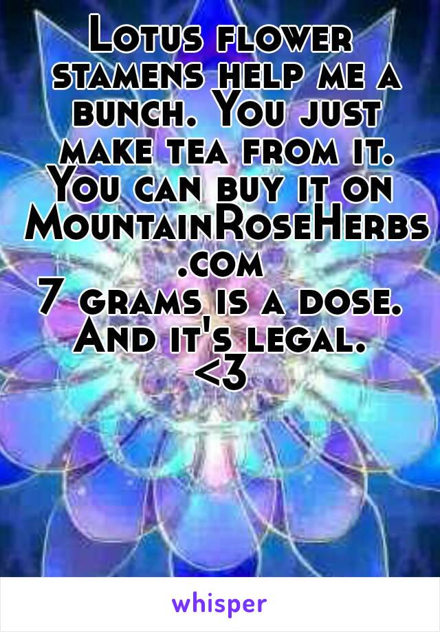 Lotus flower stamens help me a bunch. You just make tea from it.
You can buy it on MountainRoseHerbs.com
7 grams is a dose.
And it's legal.
<3
