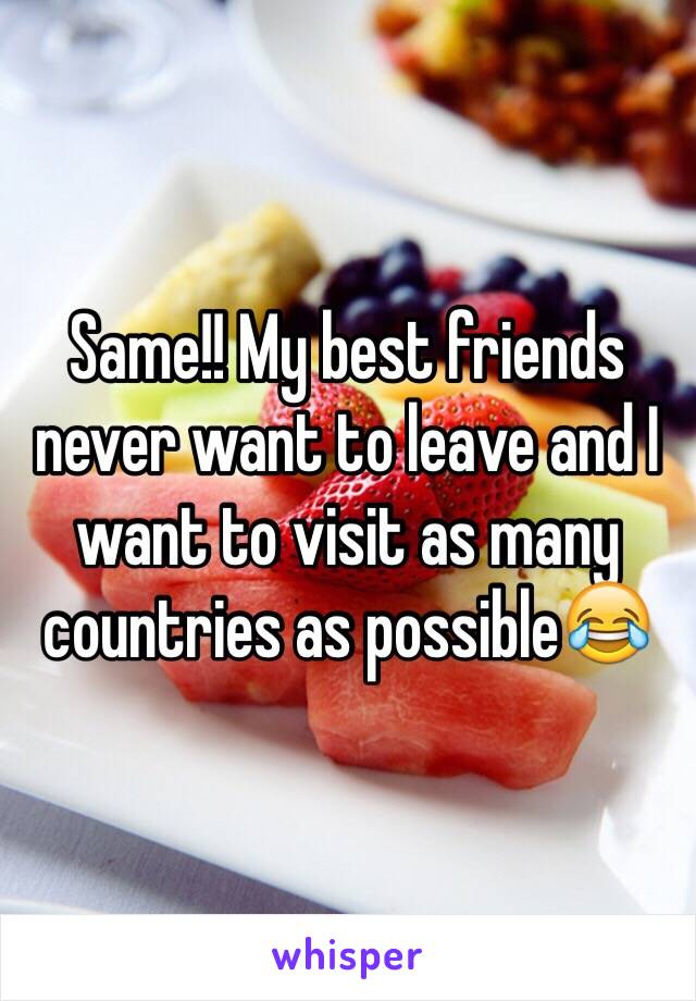 Same!! My best friends never want to leave and I want to visit as many countries as possible😂