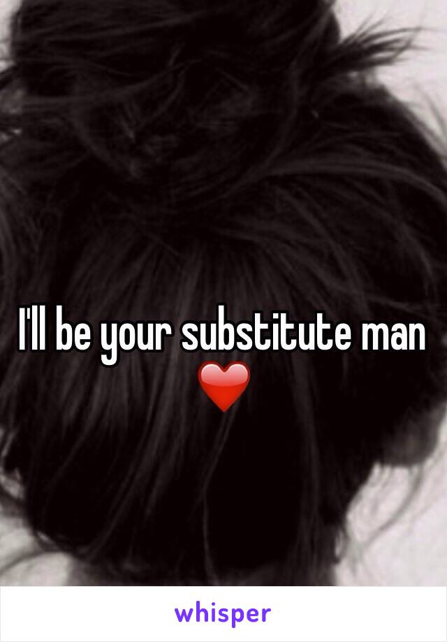 I'll be your substitute man ❤️