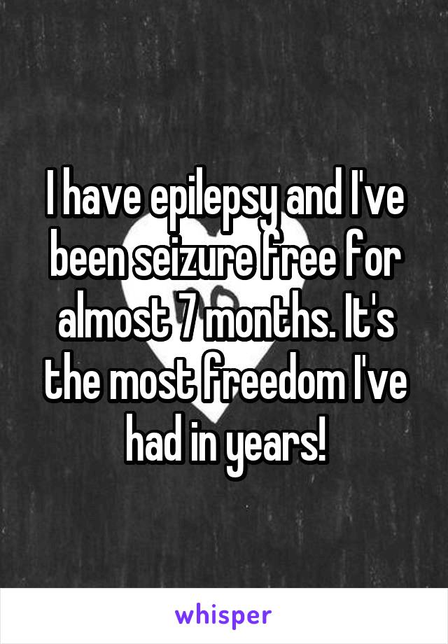 I have epilepsy and I've been seizure free for almost 7 months. It's the most freedom I've had in years!