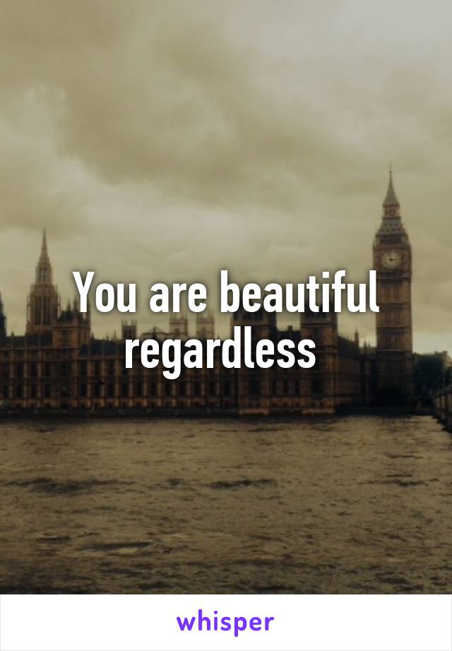 You are beautiful regardless 