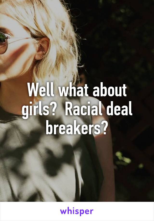 Well what about girls?  Racial deal breakers?