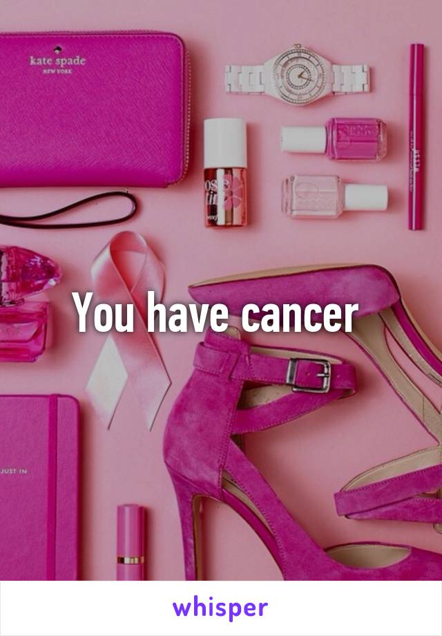 You have cancer 