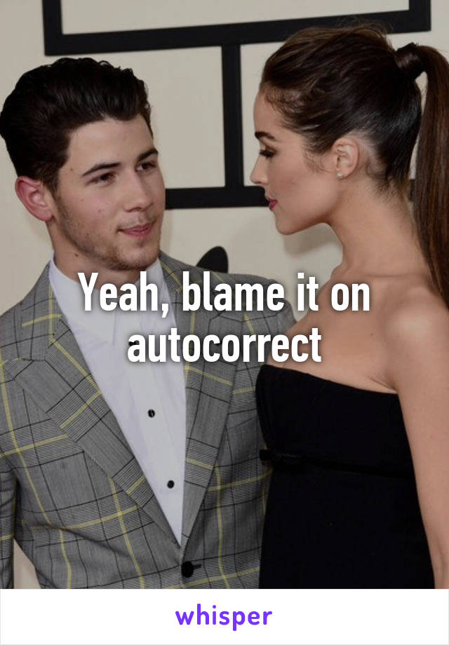 Yeah, blame it on autocorrect