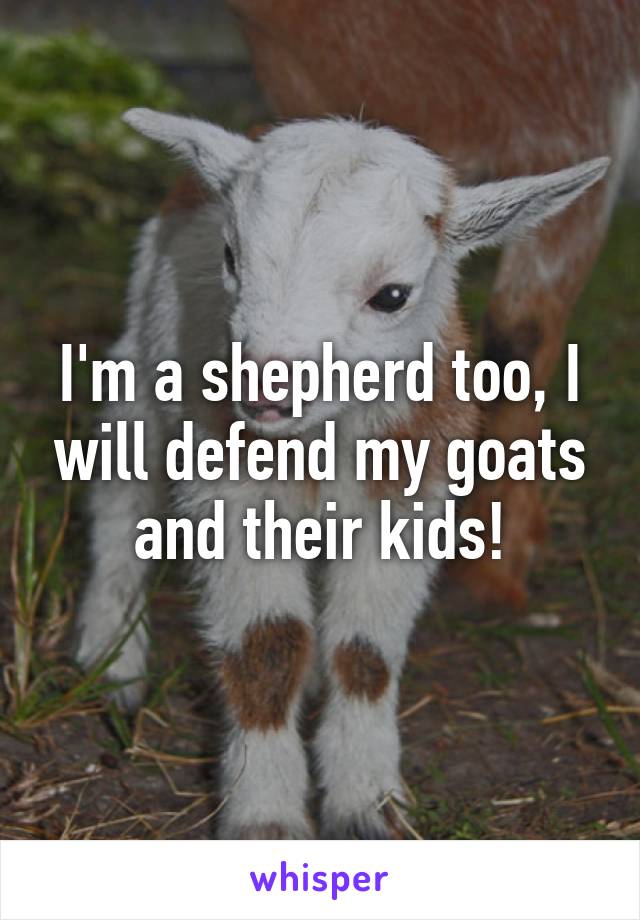 I'm a shepherd too, I will defend my goats and their kids!