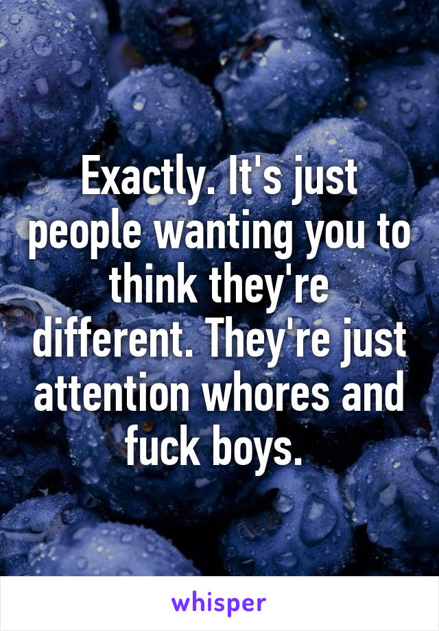 Exactly. It's just people wanting you to think they're different. They're just attention whores and fuck boys. 