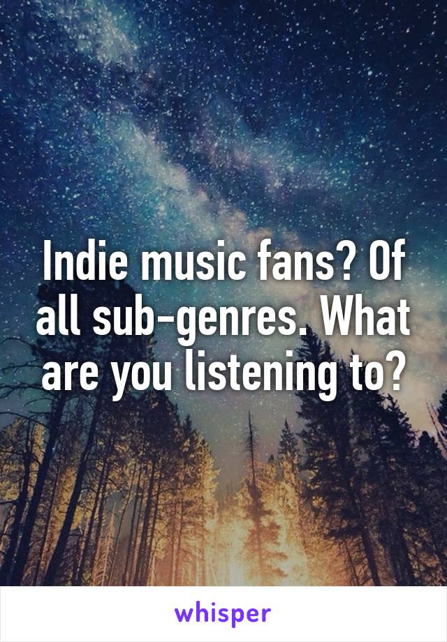 Indie music fans? Of all sub-genres. What are you listening to?