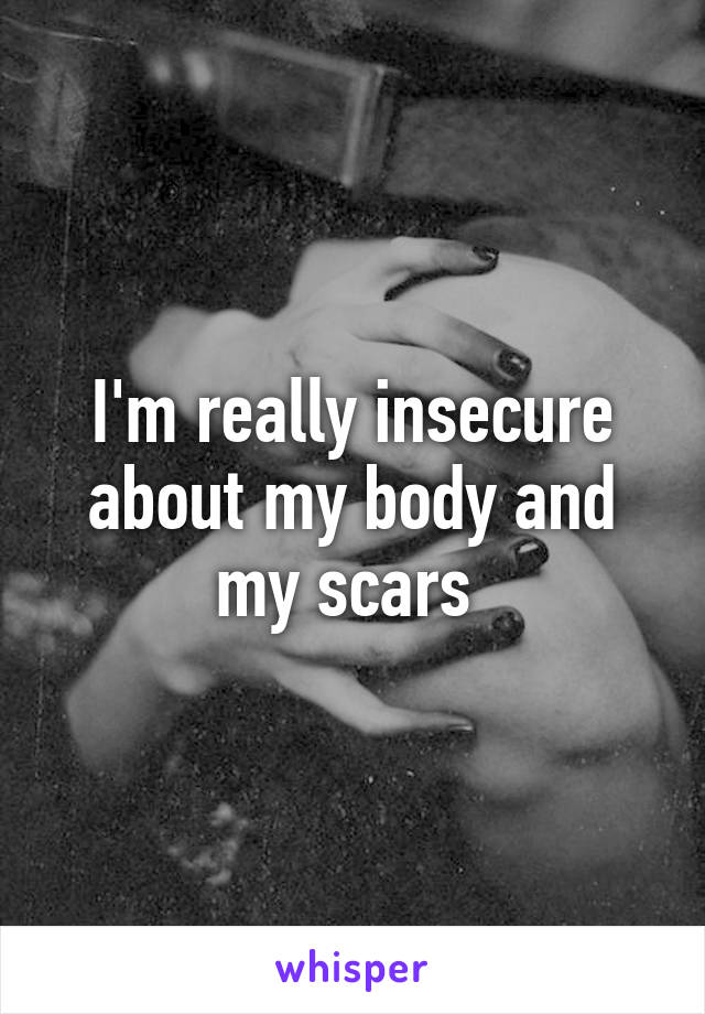 I'm really insecure about my body and my scars 