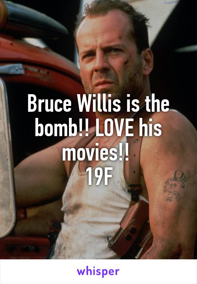 Bruce Willis is the bomb!! LOVE his movies!! 
19F