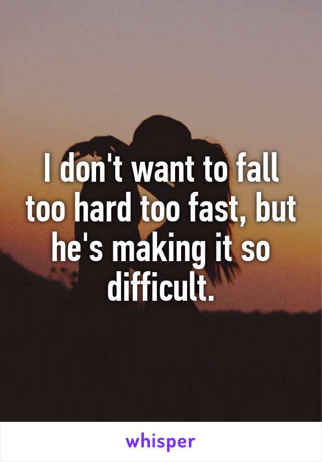 I don't want to fall too hard too fast, but he's making it so difficult.