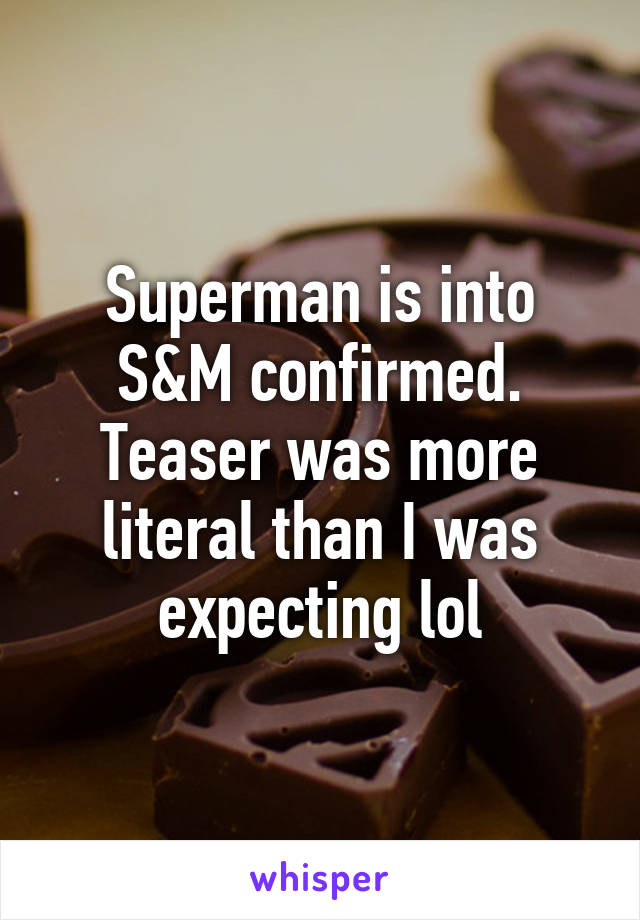 Superman is into S&M confirmed. Teaser was more literal than I was expecting lol