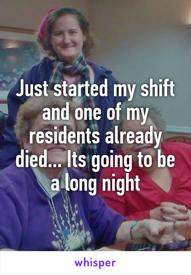 Just started my shift and one of my residents already died... Its going to be a long night