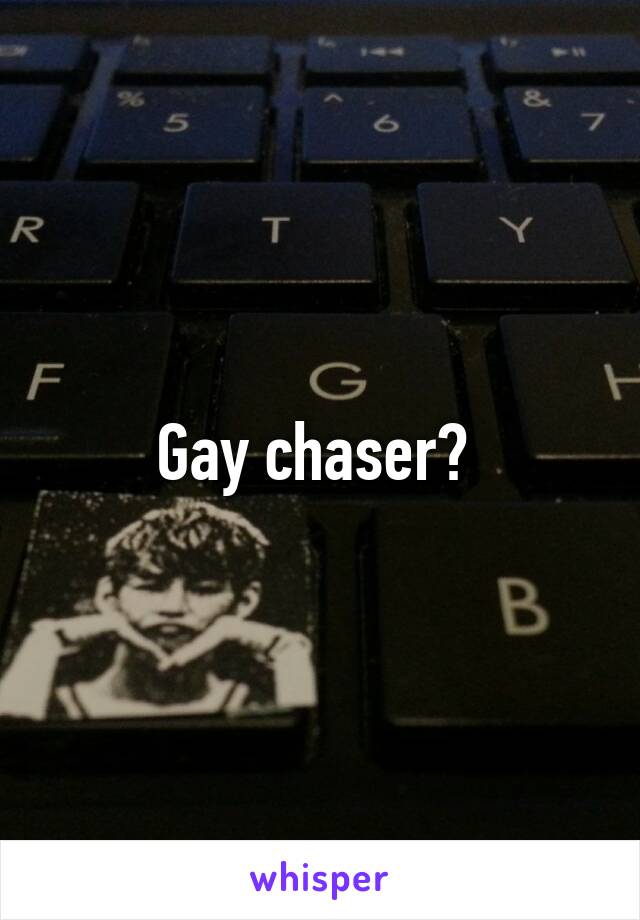 Gay chaser? 