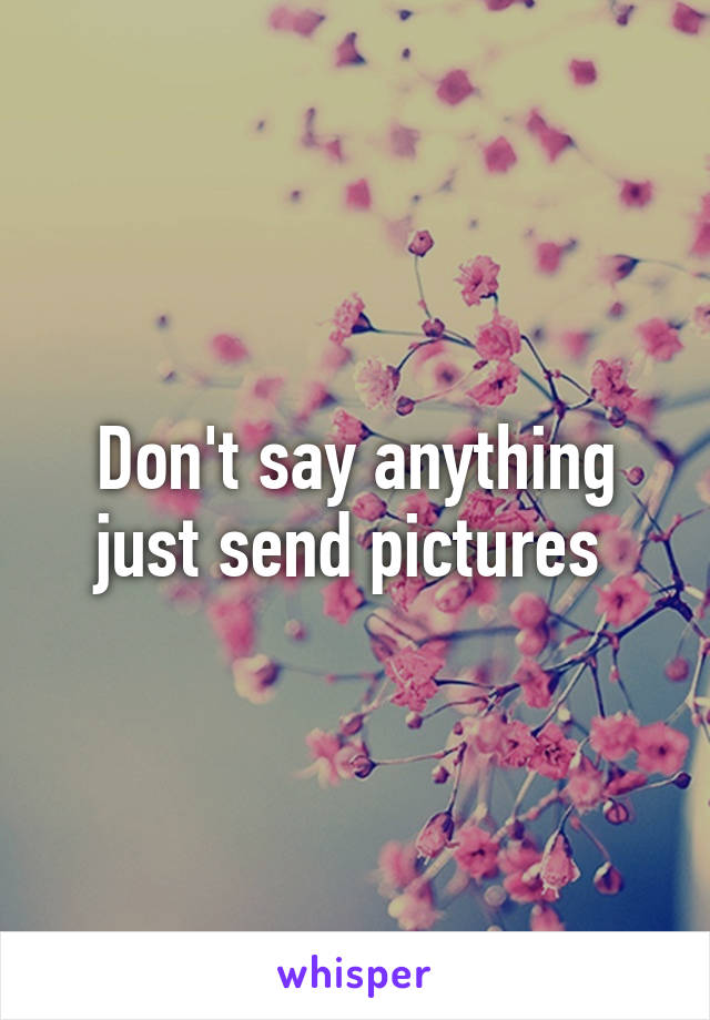 Don't say anything just send pictures 