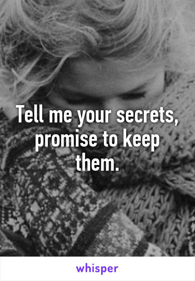 Tell me your secrets, promise to keep them.
