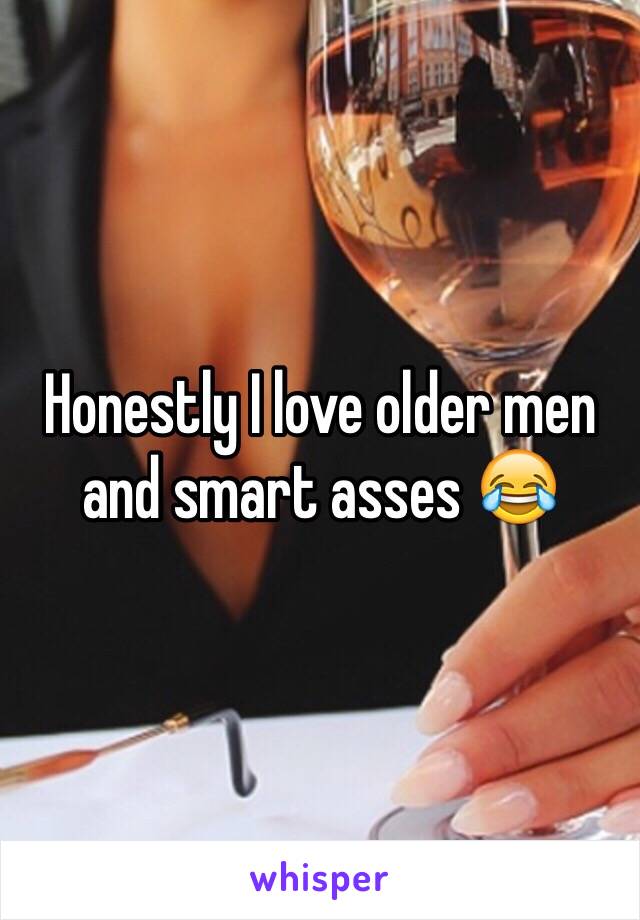 Honestly I love older men and smart asses 😂