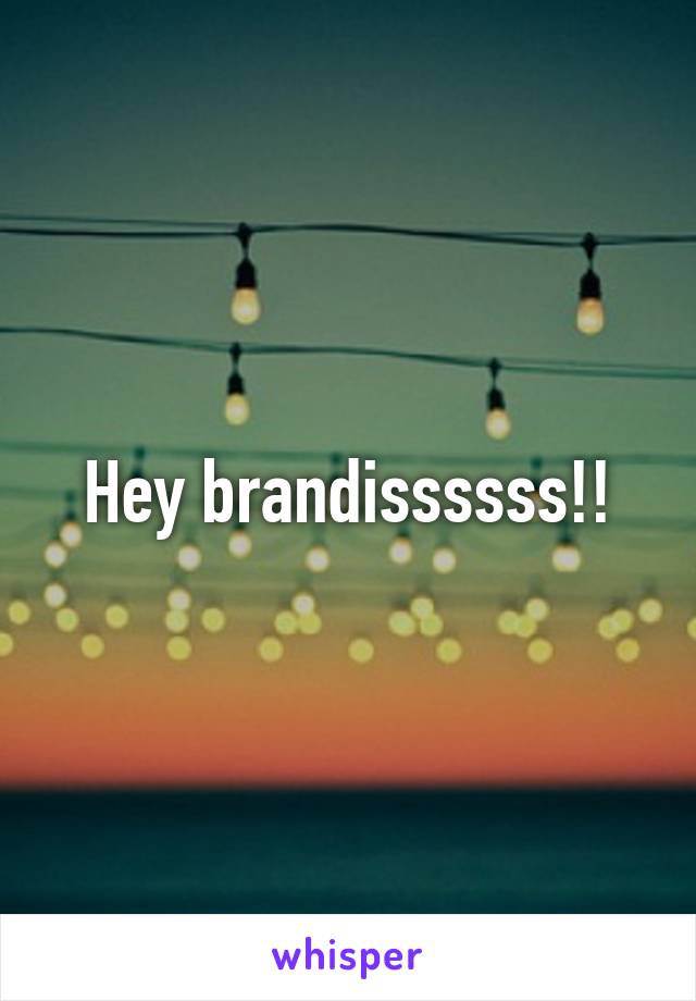 Hey brandissssss!!