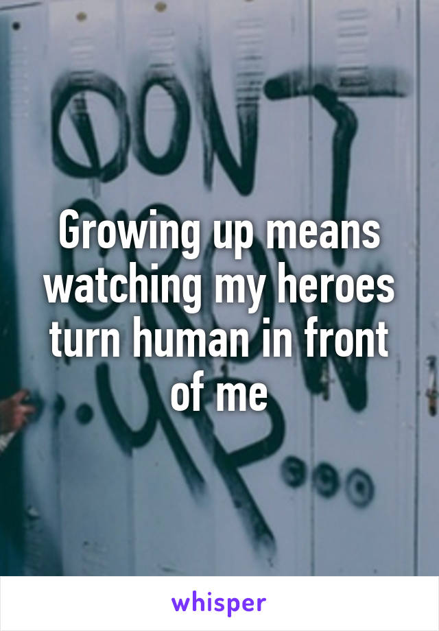 Growing up means watching my heroes turn human in front of me