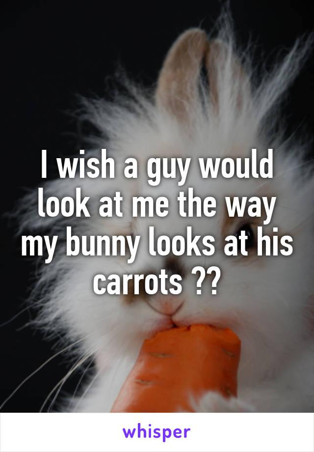 I wish a guy would look at me the way my bunny looks at his carrots 😂💁