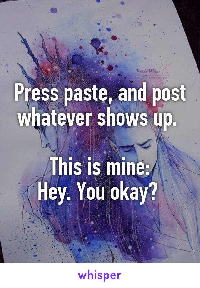 Press paste, and post whatever shows up. 

This is mine:
Hey. You okay? 