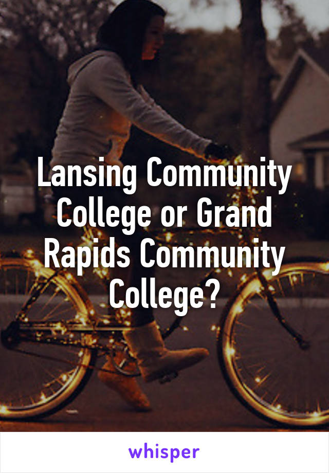 Lansing Community College or Grand Rapids Community College?