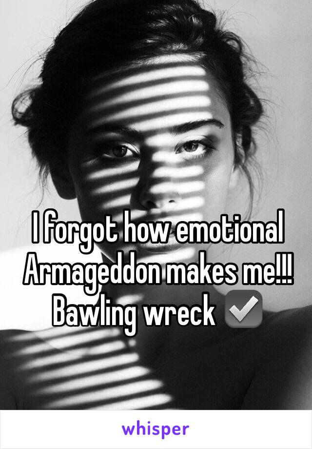 I forgot how emotional Armageddon makes me!!! Bawling wreck ☑️