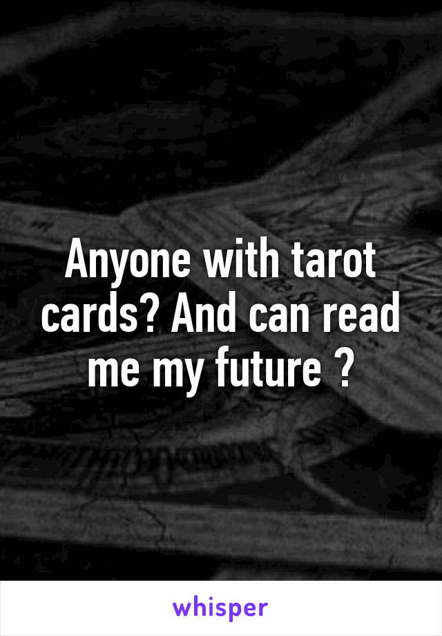 Anyone with tarot cards? And can read me my future ?