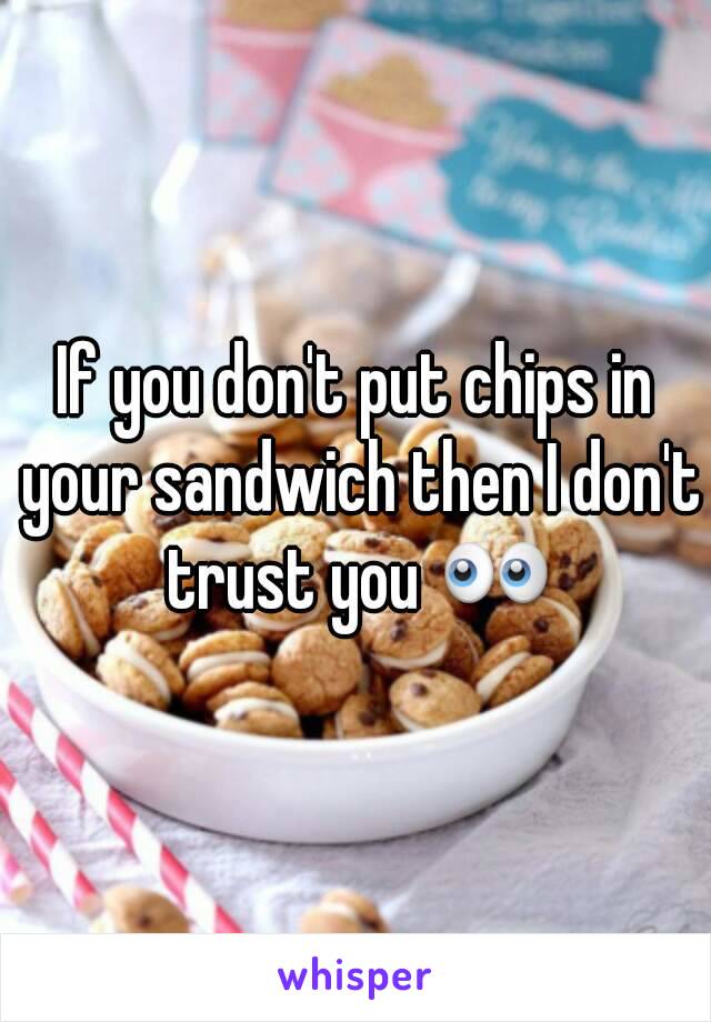 If you don't put chips in your sandwich then I don't trust you 👀