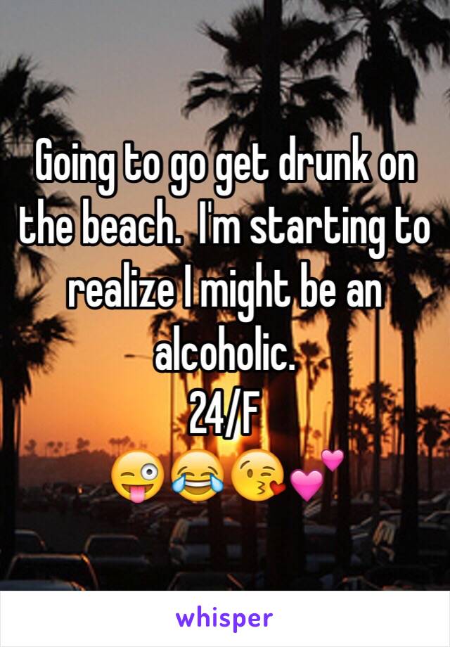 Going to go get drunk on the beach.  I'm starting to realize I might be an alcoholic.
24/F
😜😂😘💕