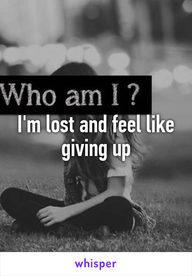 I'm lost and feel like giving up