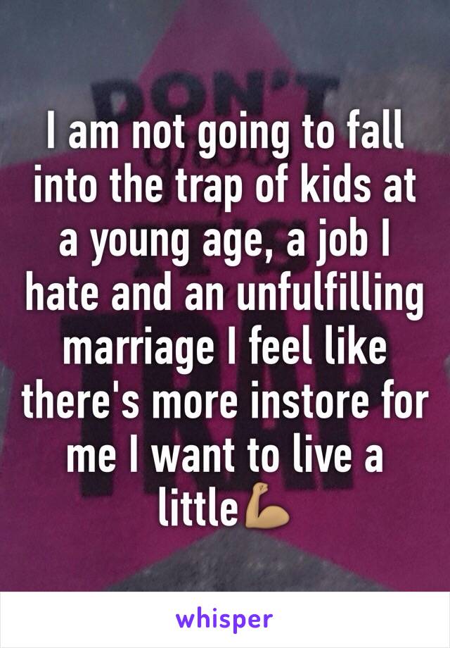 I am not going to fall into the trap of kids at a young age, a job I hate and an unfulfilling marriage I feel like there's more instore for me I want to live a little💪🏽