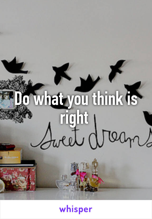 Do what you think is right 