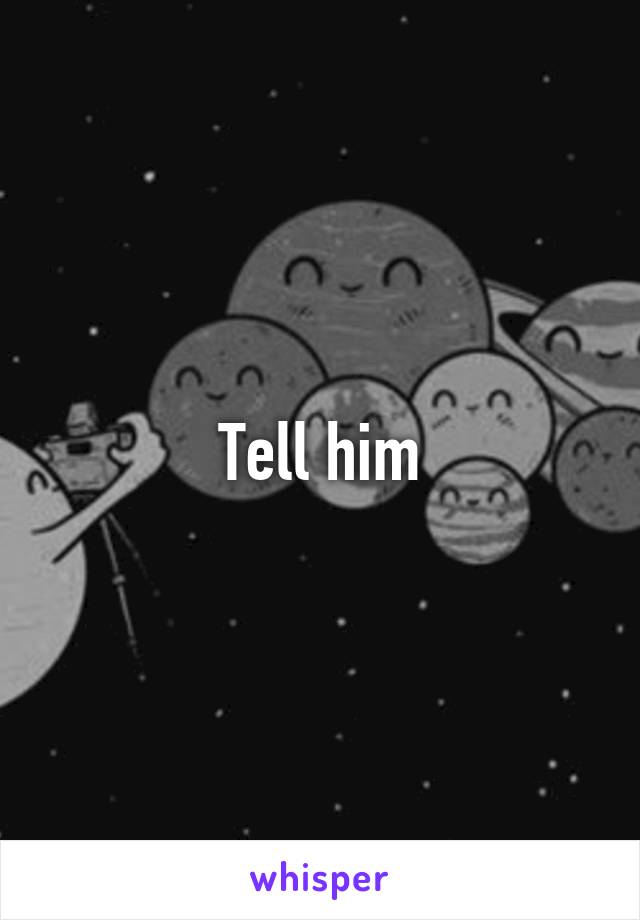 Tell him